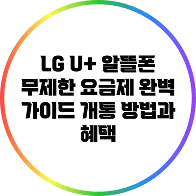 LG U+ 알뜰폰 무제한 요금제 완벽 가이드: 개통 방법과 혜택