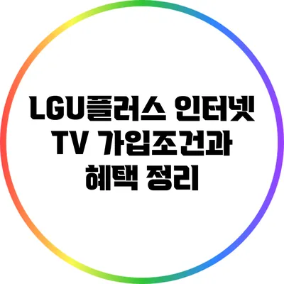 LGU플러스 인터넷 TV 가입조건과 혜택 정리