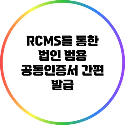 RCMS를 통한 법인 범용 공동인증서 간편 발급