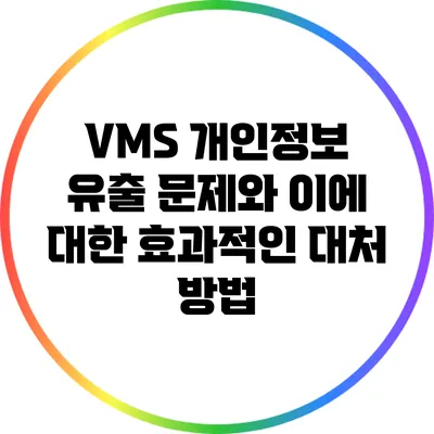 VMS 개인정보 유출 문제와 이에 대한 효과적인 대처 방법