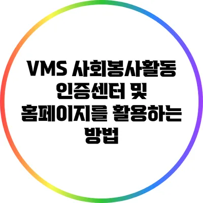 VMS 사회봉사활동 인증센터 및 홈페이지를 활용하는 방법