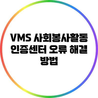 VMS 사회봉사활동 인증센터 오류 해결 방법