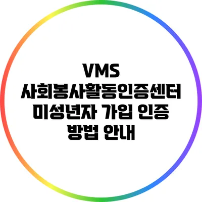 VMS 사회봉사활동인증센터 미성년자 가입 인증 방법 안내