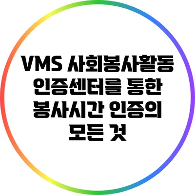 VMS 사회봉사활동인증센터를 통한 봉사시간 인증의 모든 것