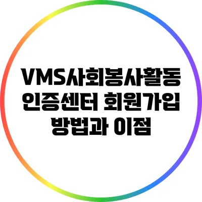 VMS사회봉사활동 인증센터 회원가입 방법과 이점