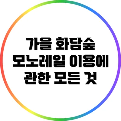 가을 화담숲 모노레일 이용에 관한 모든 것