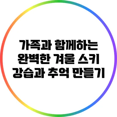 가족과 함께하는 완벽한 겨울 스키 강습과 추억 만들기