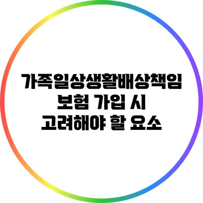 가족일상생활배상책임보험 가입 시 고려해야 할 요소