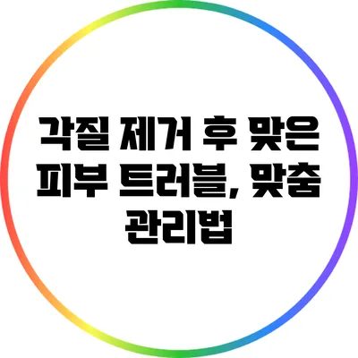 각질 제거 후 맞은 피부 트러블, 맞춤 관리법