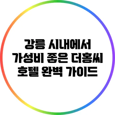 강릉 시내에서 가성비 좋은 더홍씨 호텔 완벽 가이드