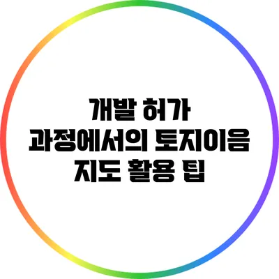 개발 허가 과정에서의 토지이음 지도 활용 팁