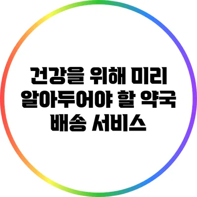 건강을 위해 미리 알아두어야 할 약국 배송 서비스