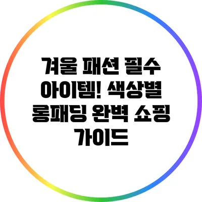 겨울 패션 필수 아이템! 색상별 롱패딩 완벽 쇼핑 가이드