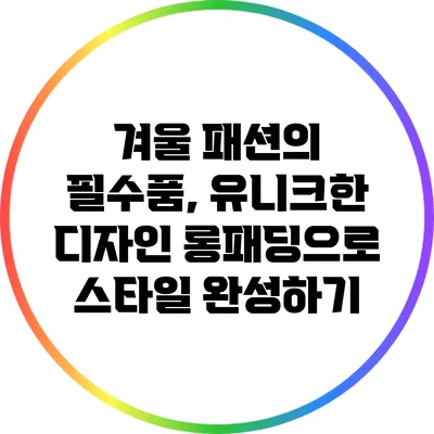 겨울 패션의 필수품, 유니크한 디자인 롱패딩으로 스타일 완성하기