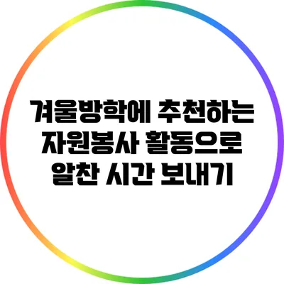 겨울방학에 추천하는 자원봉사 활동으로 알찬 시간 보내기
