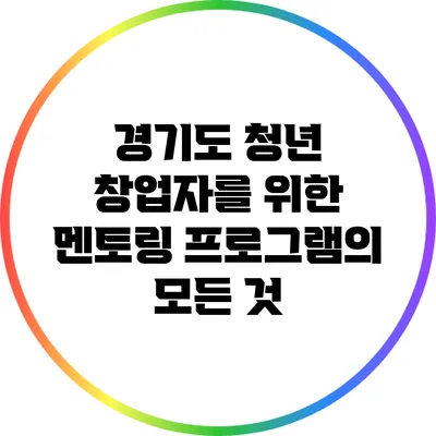 경기도 청년 창업자를 위한 멘토링 프로그램의 모든 것