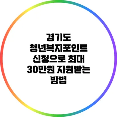 경기도 청년복지포인트 신청으로 최대 30만원 지원받는 방법