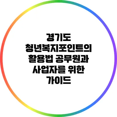 경기도 청년복지포인트의 활용법: 공무원과 사업자를 위한 가이드