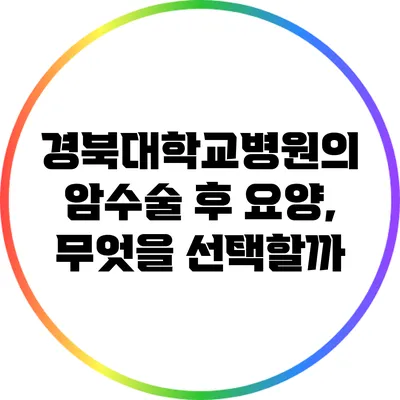 경북대학교병원의 암수술 후 요양, 무엇을 선택할까?