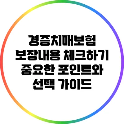 경증치매보험 보장내용 체크하기: 중요한 포인트와 선택 가이드