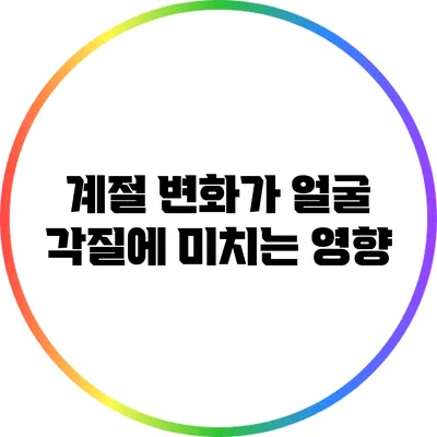 계절 변화가 얼굴 각질에 미치는 영향