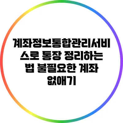 계좌정보통합관리서비스로 통장 정리하는 법: 불필요한 계좌 없애기