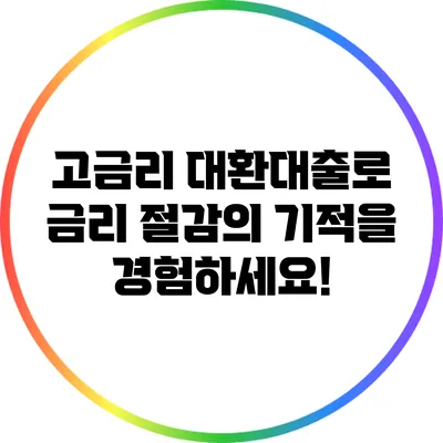 고금리 대환대출로 금리 절감의 기적을 경험하세요!