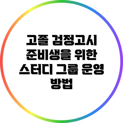 고졸 검정고시 준비생을 위한 스터디 그룹 운영 방법