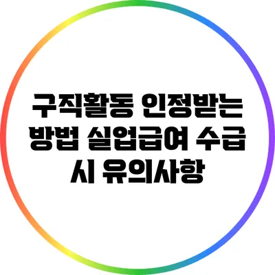 구직활동 인정받는 방법: 실업급여 수급 시 유의사항