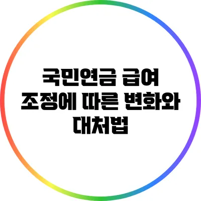 국민연금 급여 조정에 따른 변화와 대처법