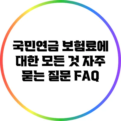 국민연금 보험료에 대한 모든 것: 자주 묻는 질문 FAQ