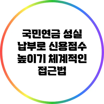 국민연금 성실 납부로 신용점수 높이기: 체계적인 접근법