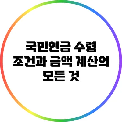 국민연금 수령 조건과 금액 계산의 모든 것