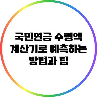 국민연금 수령액 계산기로 예측하는 방법과 팁