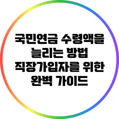 국민연금 수령액을 늘리는 방법: 직장가입자를 위한 완벽 가이드
