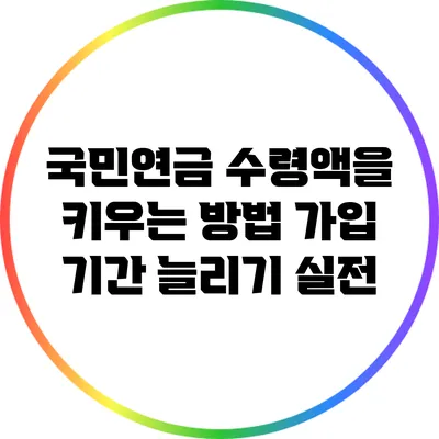 국민연금 수령액을 키우는 방법: 가입 기간 늘리기 실전