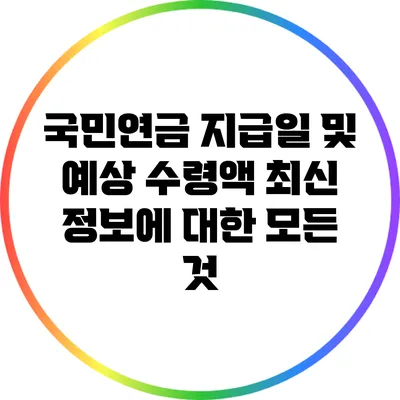 국민연금 지급일 및 예상 수령액 최신 정보에 대한 모든 것