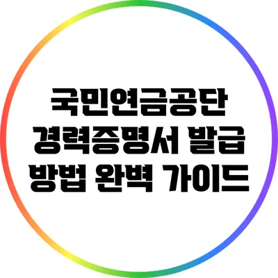 국민연금공단 경력증명서 발급 방법 완벽 가이드