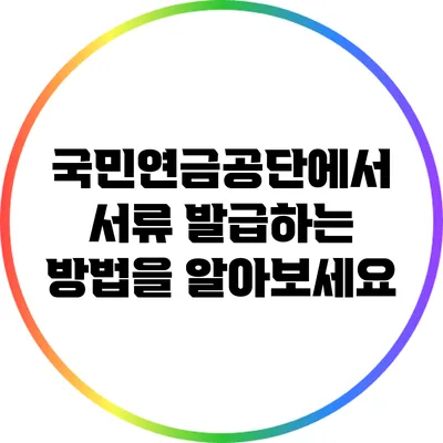 국민연금공단에서 서류 발급하는 방법을 알아보세요