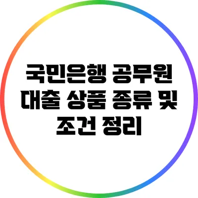 국민은행 공무원 대출 상품 종류 및 조건 정리