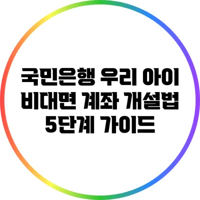 국민은행 우리 아이 비대면 계좌 개설법 5단계 가이드
