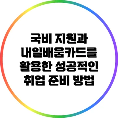 국비 지원과 내일배움카드를 활용한 성공적인 취업 준비 방법