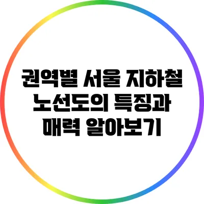 권역별 서울 지하철 노선도의 특징과 매력 알아보기