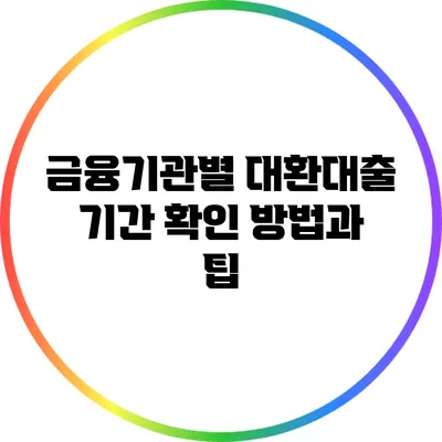 금융기관별 대환대출 기간 확인 방법과 팁