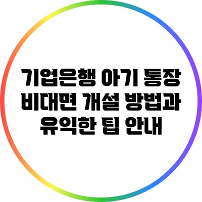 기업은행 아기 통장 비대면 개설 방법과 유익한 팁 안내