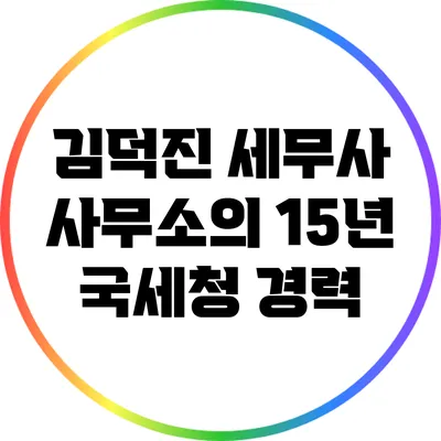 김덕진 세무사 사무소의 15년 국세청 경력