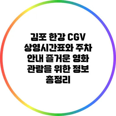 김포 한강 CGV 상영시간표와 주차 안내: 즐거운 영화 관람을 위한 정보 총정리