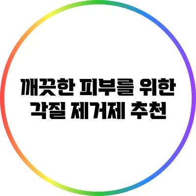 깨끗한 피부를 위한 각질 제거제 추천