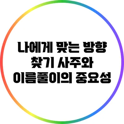 나에게 맞는 방향 찾기: 사주와 이름풀이의 중요성