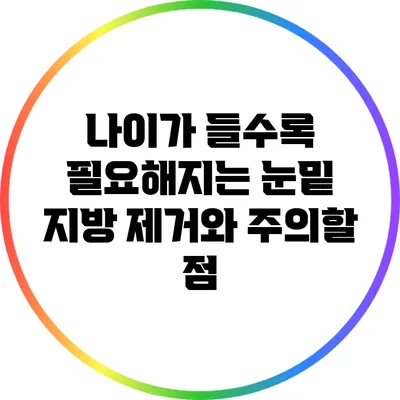 나이가 들수록 필요해지는 눈밑 지방 제거와 주의할 점